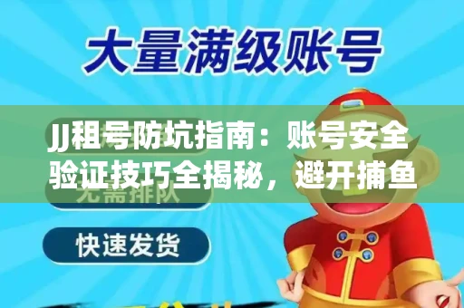 JJ租号防坑指南：账号安全验证技巧全揭秘，避开捕鱼陷阱！