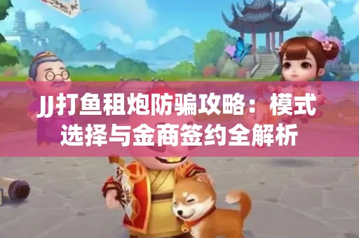 JJ打鱼租炮防骗攻略：模式选择与金商签约全解析