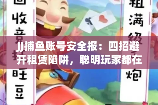 JJ捕鱼账号安全报：四招避开租赁陷阱，聪明玩家都在做