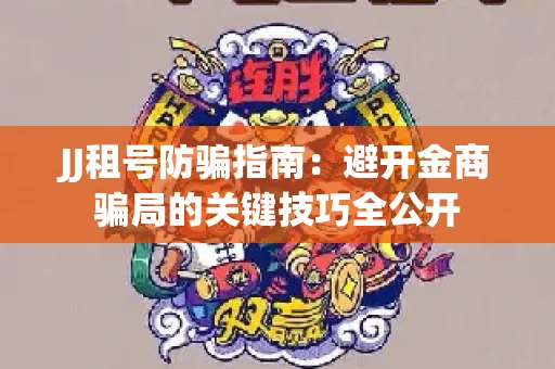 JJ租号防骗指南：避开金商骗局的关键技巧全公开