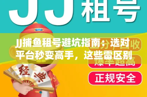 JJ捕鱼租号避坑指南：选对平台秒变高手，这些雷区别踩