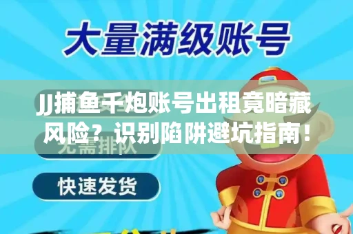 JJ捕鱼千炮账号出租竟暗藏风险？识别陷阱避坑指南！