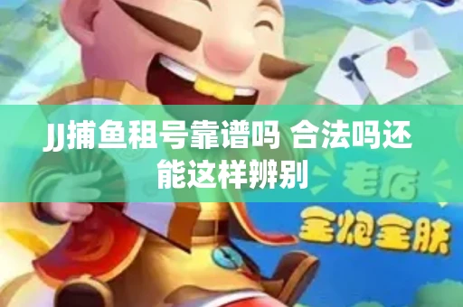 JJ捕鱼租号靠谱吗 合法吗还能这样辨别