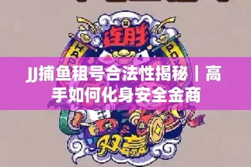 JJ捕鱼租号合法性揭秘｜高手如何化身安全金商