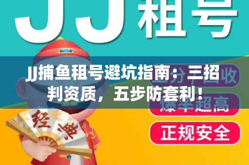 JJ捕鱼租号避坑指南：三招判资质，五步防套利！