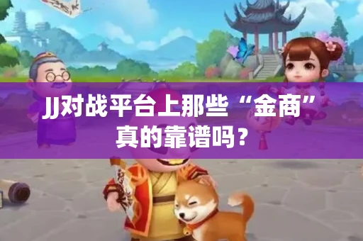 JJ对战平台上那些“金商”真的靠谱吗？